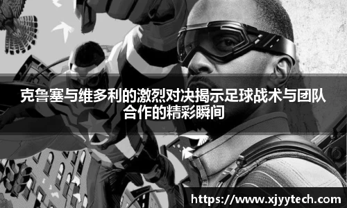 克鲁塞与维多利的激烈对决揭示足球战术与团队合作的精彩瞬间