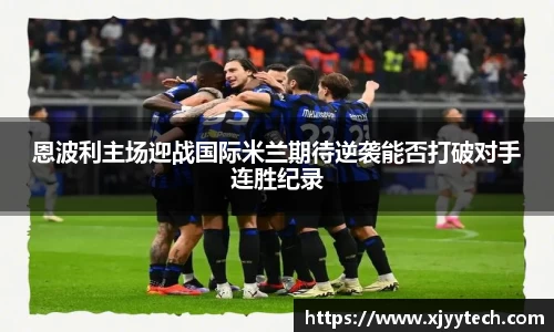 恩波利主场迎战国际米兰期待逆袭能否打破对手连胜纪录
