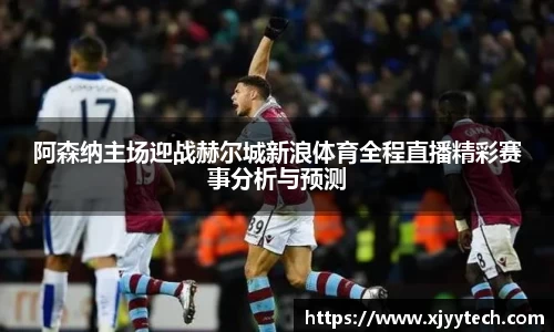 阿森纳主场迎战赫尔城新浪体育全程直播精彩赛事分析与预测