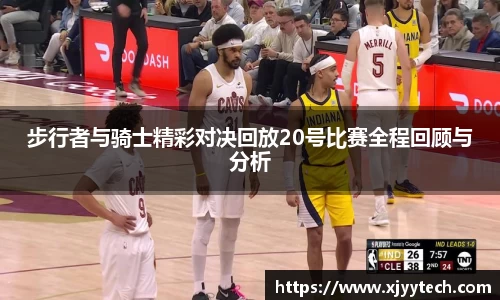 步行者与骑士精彩对决回放20号比赛全程回顾与分析