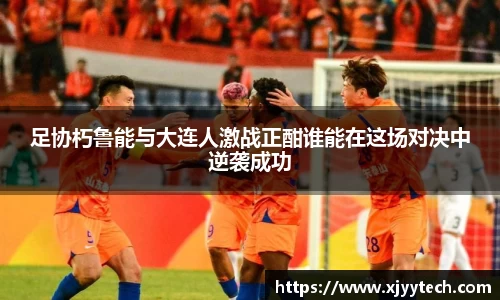足协朽鲁能与大连人激战正酣谁能在这场对决中逆袭成功
